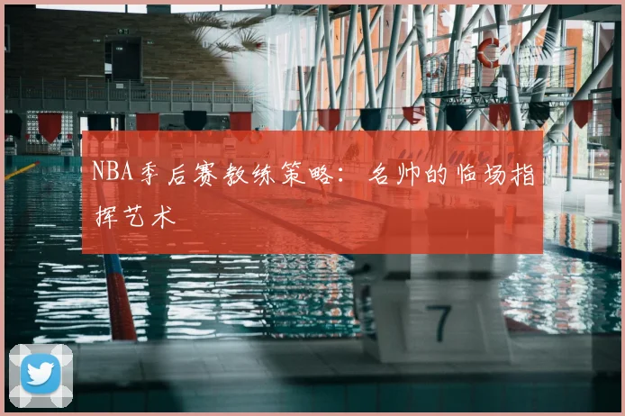 NBA季后赛教练策略:名帅的临场指挥艺术