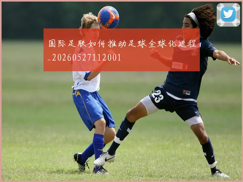 国际足联如何推动足球全球化进程_20260527112001