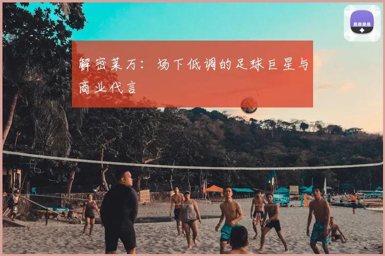 解密莱万：场下低调的足球巨星与商业代言