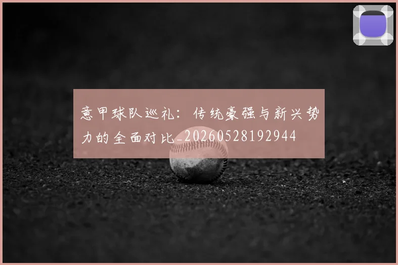 意甲球队巡礼:传统豪强与新兴势力的全面对比_20260528192944