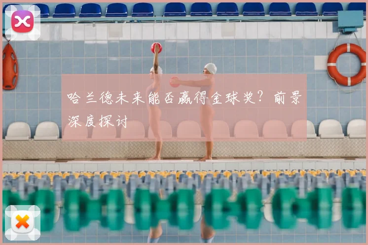 哈兰德未来能否赢得金球奖?前景深度探讨
