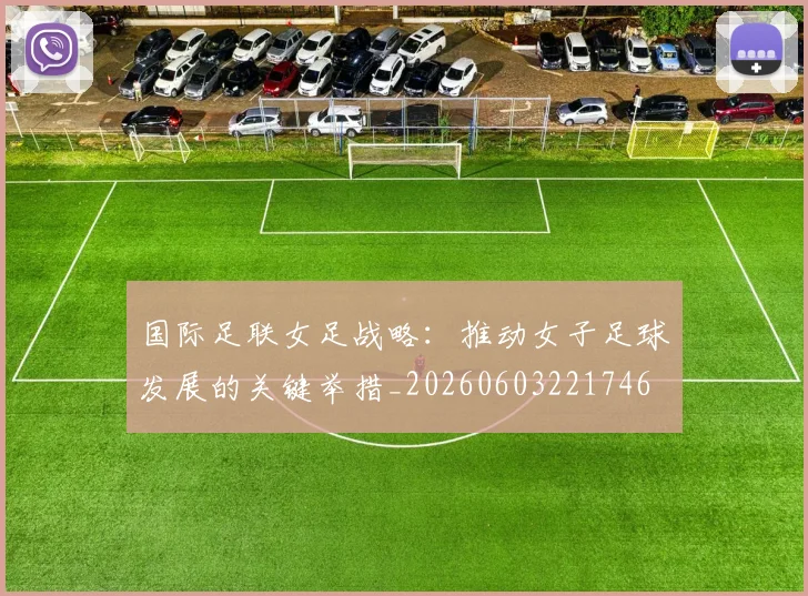 国际足联女足战略:推动女子足球发展的关键举措_20260603221746