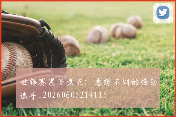 世锦赛黑马盘点：意想不到的强劲选手_20260605214115