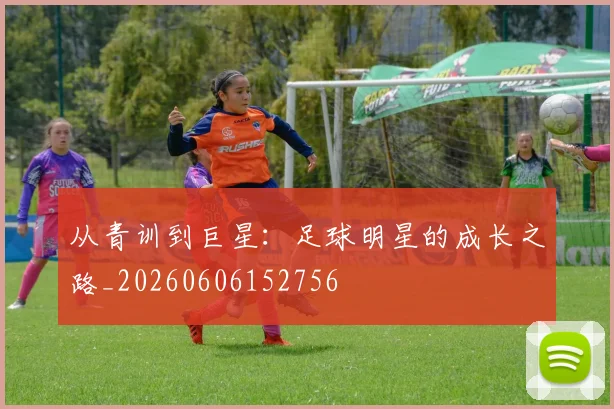 从青训到巨星：足球明星的成长之路_20260606152756