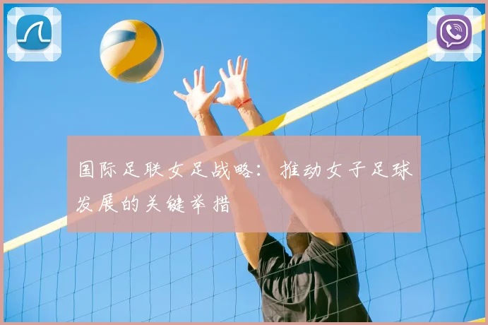 国际足联女足战略：推动女子足球发展的关键举措