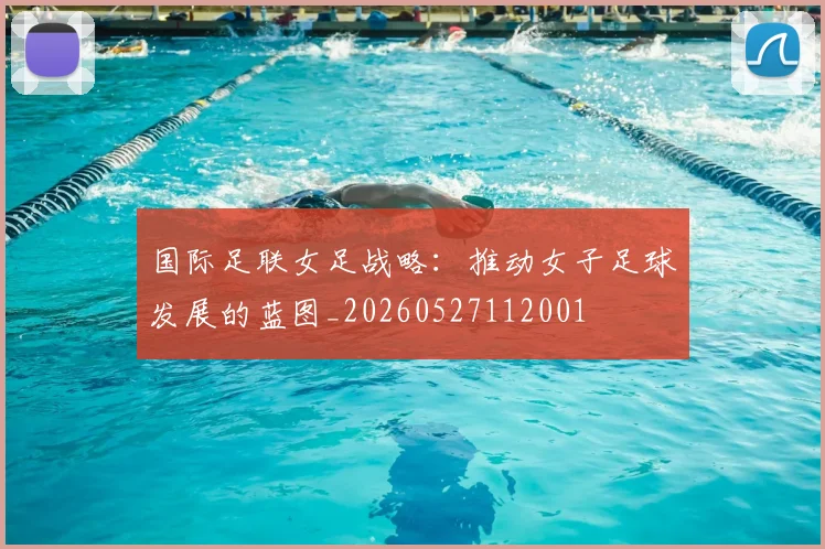 国际足联女足战略：推动女子足球发展的蓝图_20260527112001