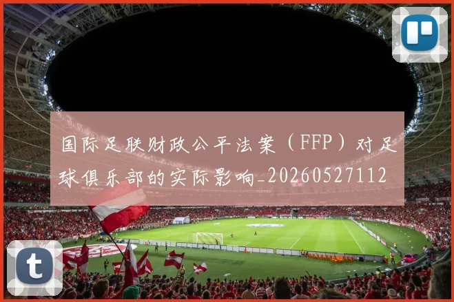 国际足联财政公平法案(FFP)对足球俱乐部的实际影响_20260527112018
