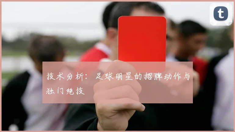 技术分析：足球明星的招牌动作与独门绝技