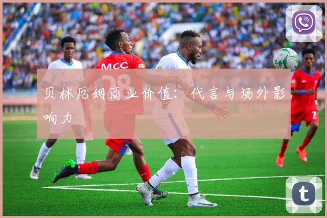 贝林厄姆商业价值：代言与场外影响力
