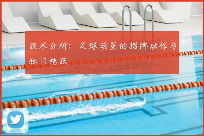技术分析：足球明星的招牌动作与独门绝技
